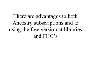 There are advantages to both
Ancestry subscriptions and to
using the free version at libraries
and FHC’s
 