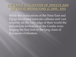 While the civilizations of the Near East and Egypt developed intricate cultures and vast empires, on the very edge of their world the industrious forbearers of the Greeks were forging the first link in the long chain of European civilization.  