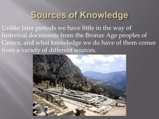 Unlike later periods we have little in the way of historical documents from the Bronze Age peoples of Greece, and what knowledge we do have of them comes from a variety of different sources.  
