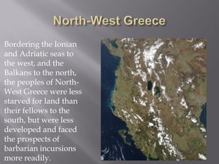 Bordering the Ionian and Adriatic seas to the west, and the Balkans to the north, the peoples of North- West Greece were less starved for land than their fellows to the south, but were less developed and faced the prospects of barbarian incursions more readily.  