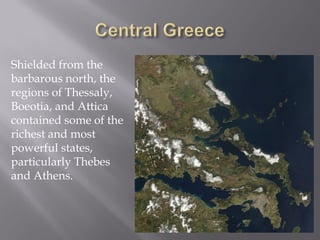Shielded from the barbarous north, the regions of Thessaly, Boeotia, and Attica contained some of the richest and most powerful states, particularly Thebes and Athens.  