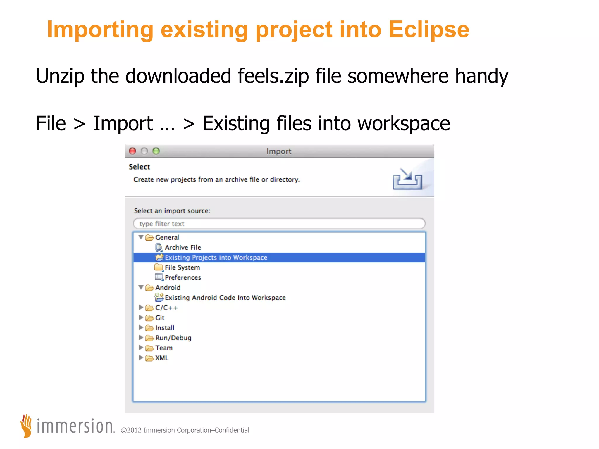 Importing existing project into Eclipse Unzip the downloaded feels.zip file somewhere handy File > Import … > Existing files into workspace ©2012 Immersion Corporation–Confidential 
