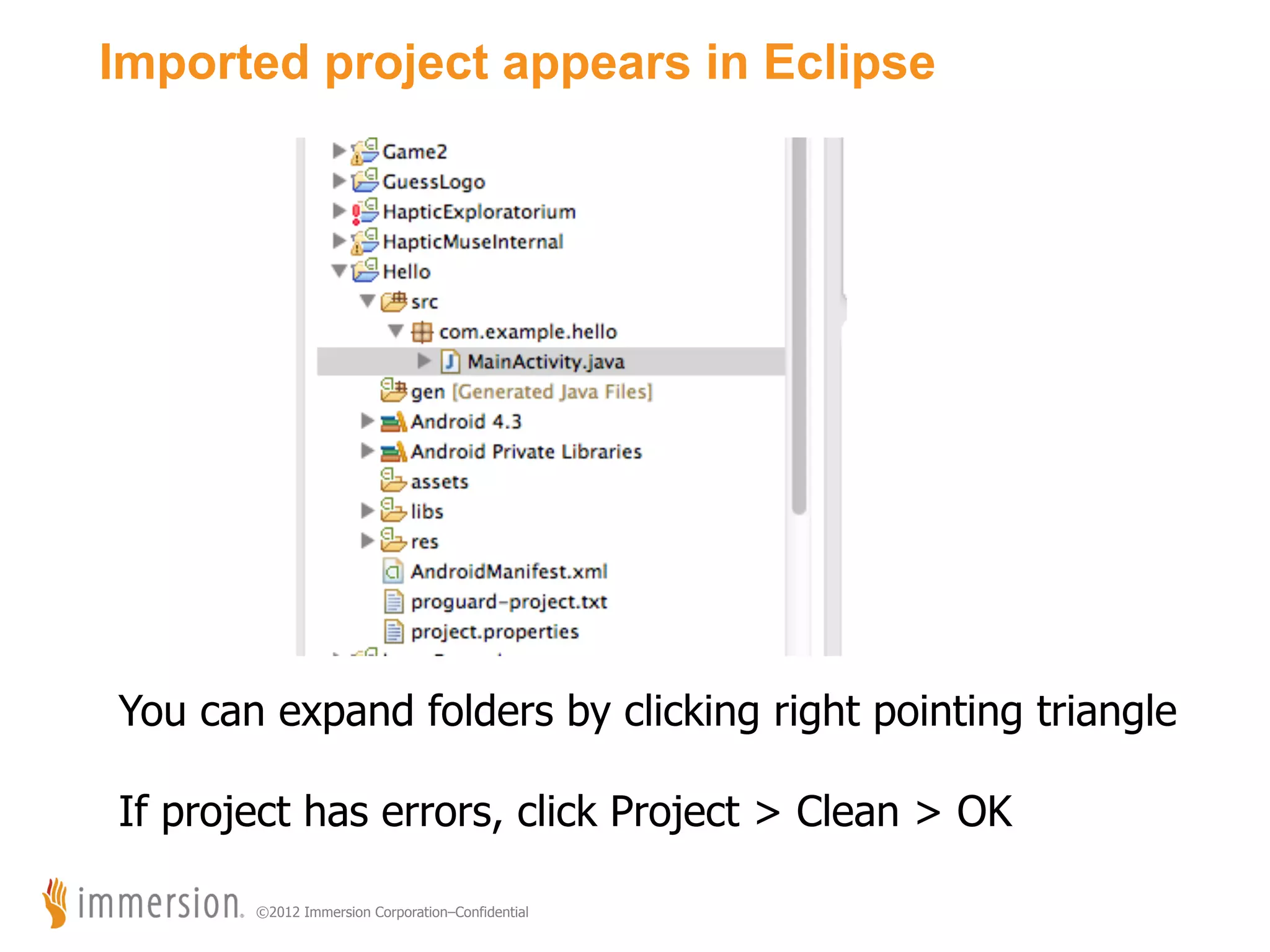 Imported project appears in Eclipse You can expand folders by clicking right pointing triangle If project has errors, click Project > Clean > OK ©2012 Immersion Corporation–Confidential 