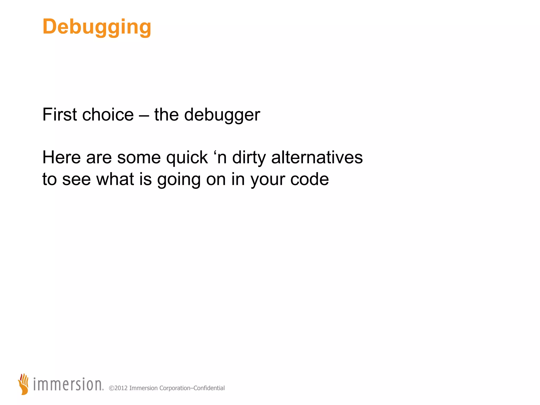 Debugging First choice – the debugger Here are some quick ‘n dirty alternatives to see what is going on in your code ©2012 Immersion Corporation–Confidential 