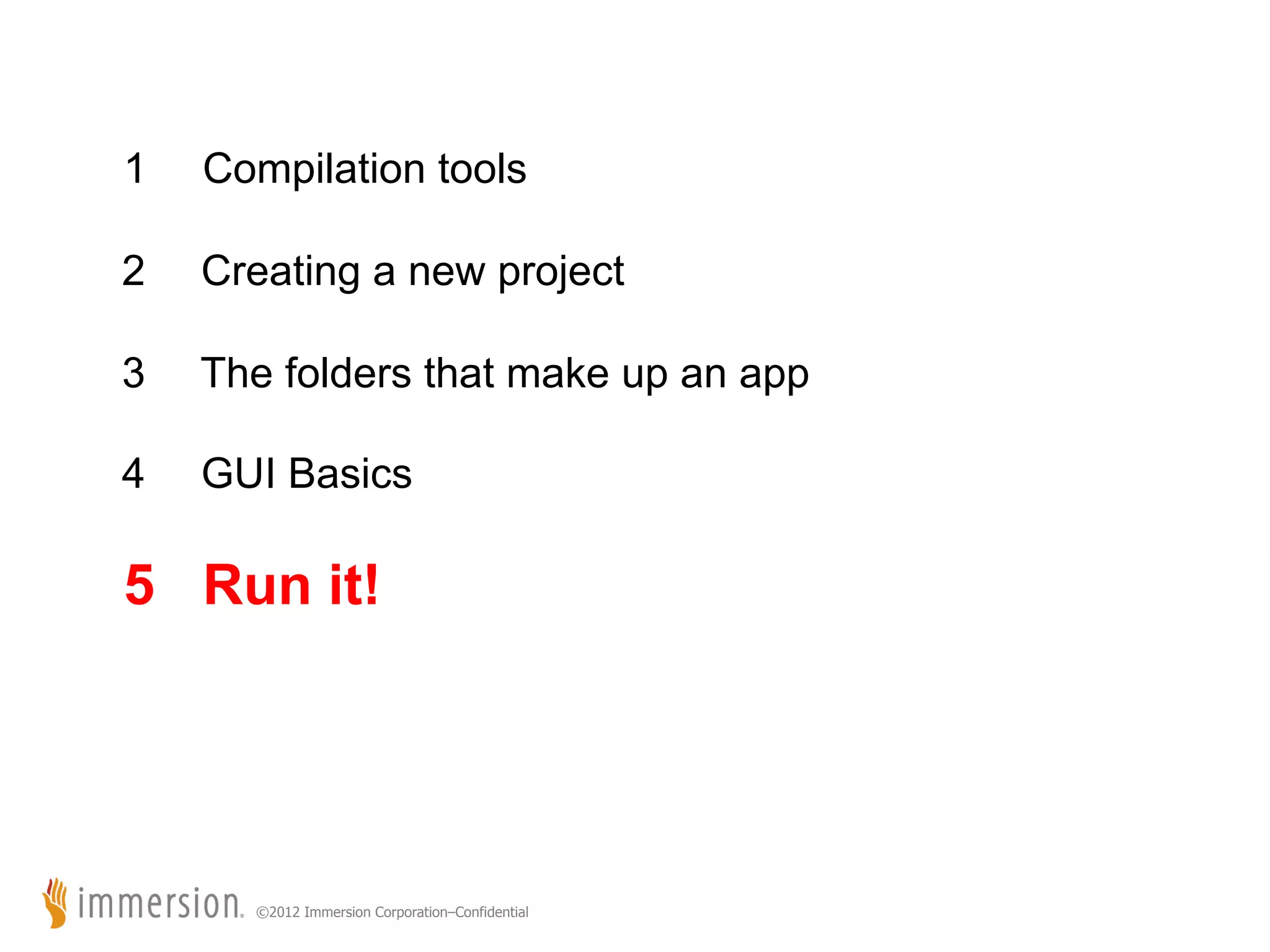 1 Compilation tools 2 Creating a new project 3 The folders that make up an app 4 GUI Basics 5 Run it! ©2012 Immersion Corporation–Confidential 