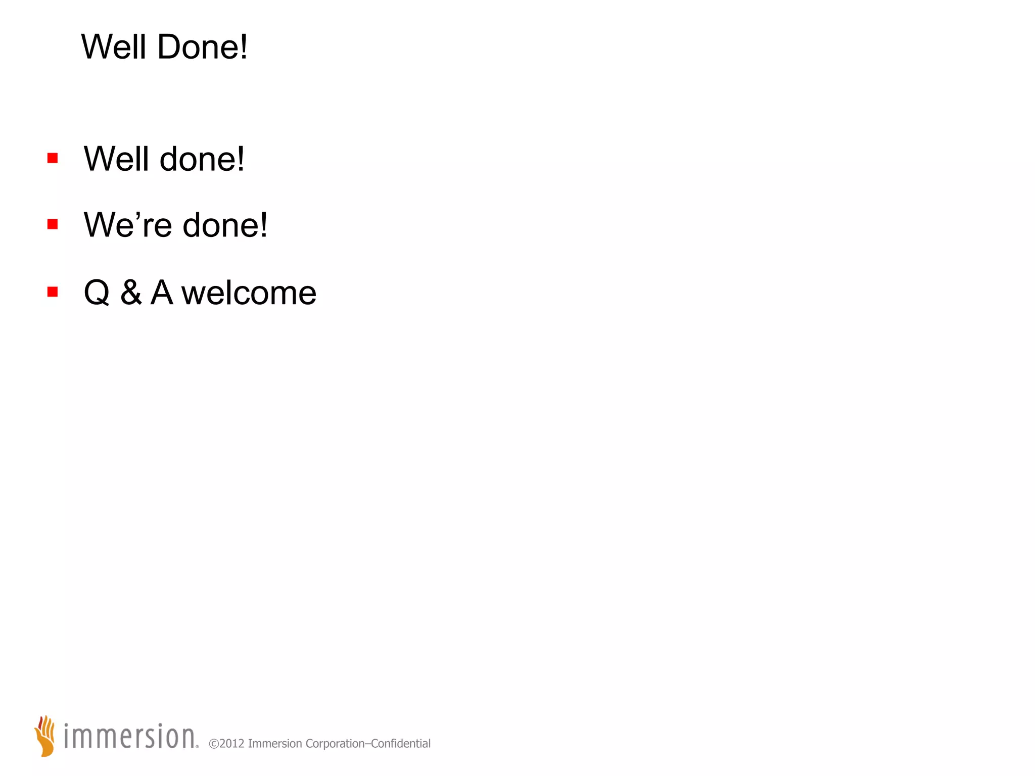 Well Done! §  Well done! §  We’re done! §  Q & A welcome ©2012 Immersion Corporation–Confidential 
