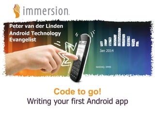 Peter van der Linden
Android Technology
Evangelist
Jan 2014

NASDAQ: IMMR

Code to go!

Writing your first Android app
©2012 Immersion Corporation–Confidential

 