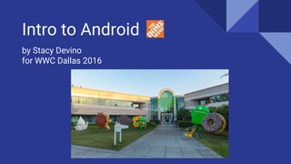 Intro to Android
by Stacy Devino
for WWC Dallas 2016
 