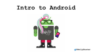 Intro to Android
@KellyShuster
 