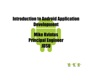 Introduction to Android Application Development Mike Kvintus Principal Engineer JDSU 