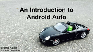 An Introduction to
Android Auto
Thomas Krüger
Android Developer
 