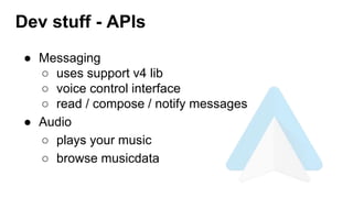 ● Messaging
○ uses support v4 lib
○ voice control interface
○ read / compose / notify messages
● Audio
○ plays your music
○ browse musicdata
Dev stuff - APIs
 