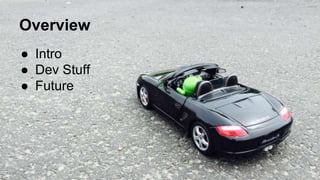 Overview
● Intro
● Dev Stuff
● Future
 