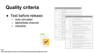 ● Test before release:
○ auto simulator
○ alpha/beta channel
○ checklist
Quality criteria
see:
http://developer.android.com/distribute/essentials/quality/auto.html
 