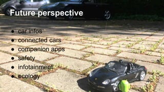 Future perspective
● car infos
● connected cars
● companion apps
● safety
● infotainment
● ecology
 