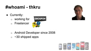● Currently:
o working for
o Freelancer
o Android Developer since 2008
o ~30 shipped apps
#whoami - thkru
 