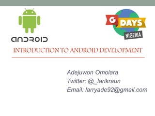 INTRODUCTION TO ANDROID DEVELOPMENT
Adejuwon Omolara
Twitter: @_larikraun
Email: larryade92@gmail.com
 