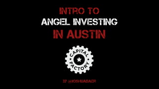 Intro to  
Angel Investing
in Austin
by @joshuaBaer
 