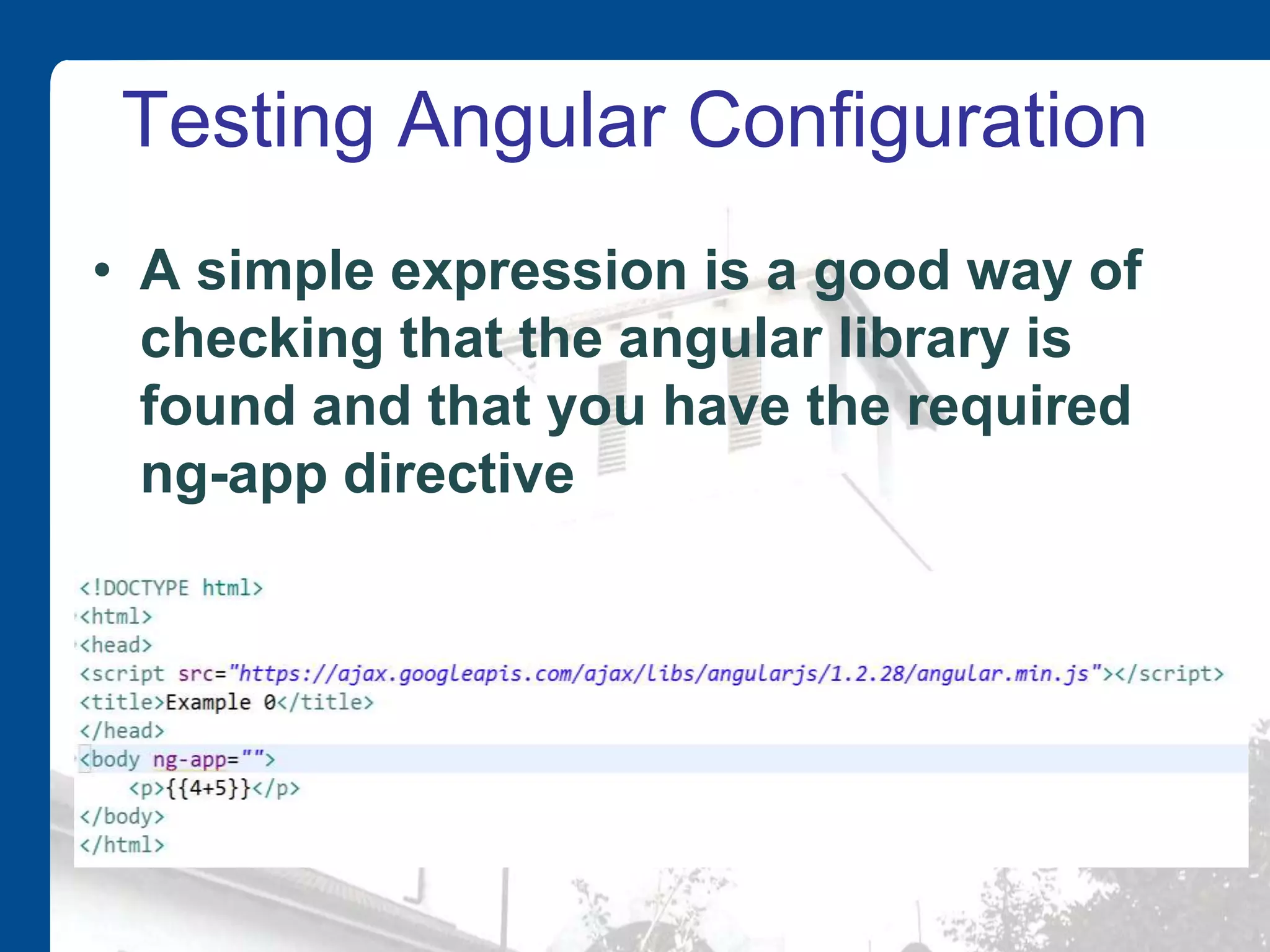 Testing Angular Configuration • A simple expression is a good way of checking that the angular library is found and that you have the required ng-app directive 