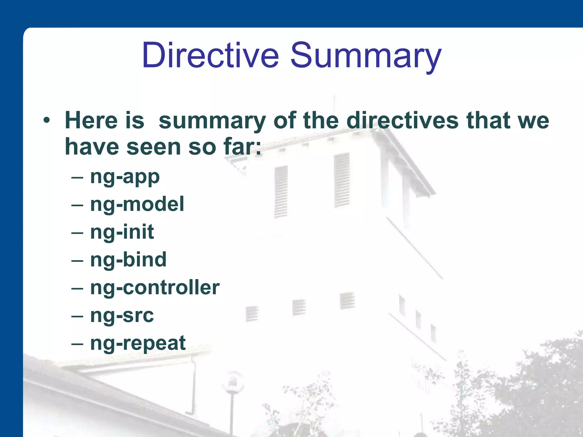 Directive Summary • Here is summary of the directives that we have seen so far: – ng-app – ng-model – ng-init – ng-bind – ng-controller – ng-src – ng-repeat 