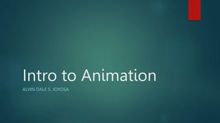 Intro to Animation
ALVIN DALE S. JOYOSA
 