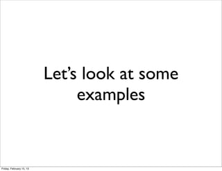 Let’s look at some
                               examples


Friday, February 15, 13
 