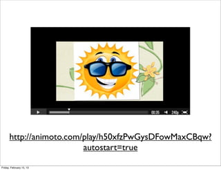 http://animoto.com/play/h50xfzPwGysDFowMaxCBqw?
                         autostart=true

Friday, February 15, 13
 