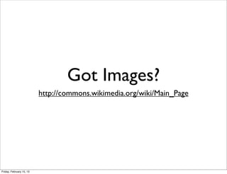 Got Images?
                          http://commons.wikimedia.org/wiki/Main_Page




Friday, February 15, 13
 