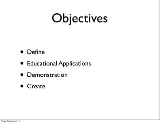 Objectives

                      • Deﬁne
                      • Educational Applications
                      • Demonstration
                      • Create

Friday, February 15, 13
 