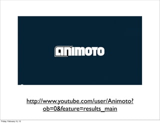 http://www.youtube.com/user/Animoto?
                                 ob=0&feature=results_main
Friday, February 15, 13
 