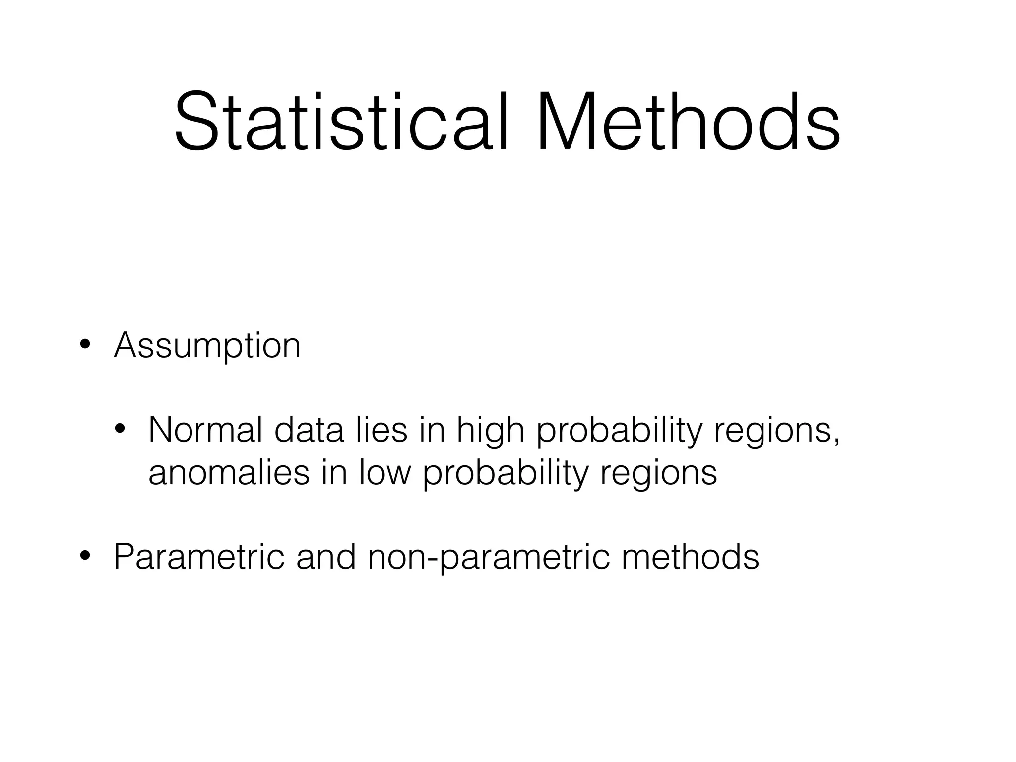 Statistical Methods
• Assumption
• Normal data lies in high probability regions,
anomalies in low probability regions
• Parametric and non-parametric methods
 