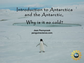 Introduction to Antarctica
and the Antarctic,
Why is it so cold?
Jean Pennycook
penguinscience.com
 