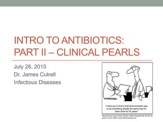 INTRO TO ANTIBIOTICS:
PART II – CLINICAL PEARLS
July 28, 2015
Dr. James Cutrell
Infectious Diseases
 