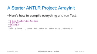 A Starter ANTLR Project: ArrayInit
• Here’s how to compile everything and run Test:
9 February 2017 Introduction to ANTLR - M.Zakeri Page 22 of 31
 
