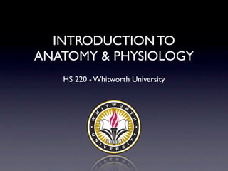 INTRODUCTION TO
ANATOMY & PHYSIOLOGY
   HS 220 - Whitworth University
 