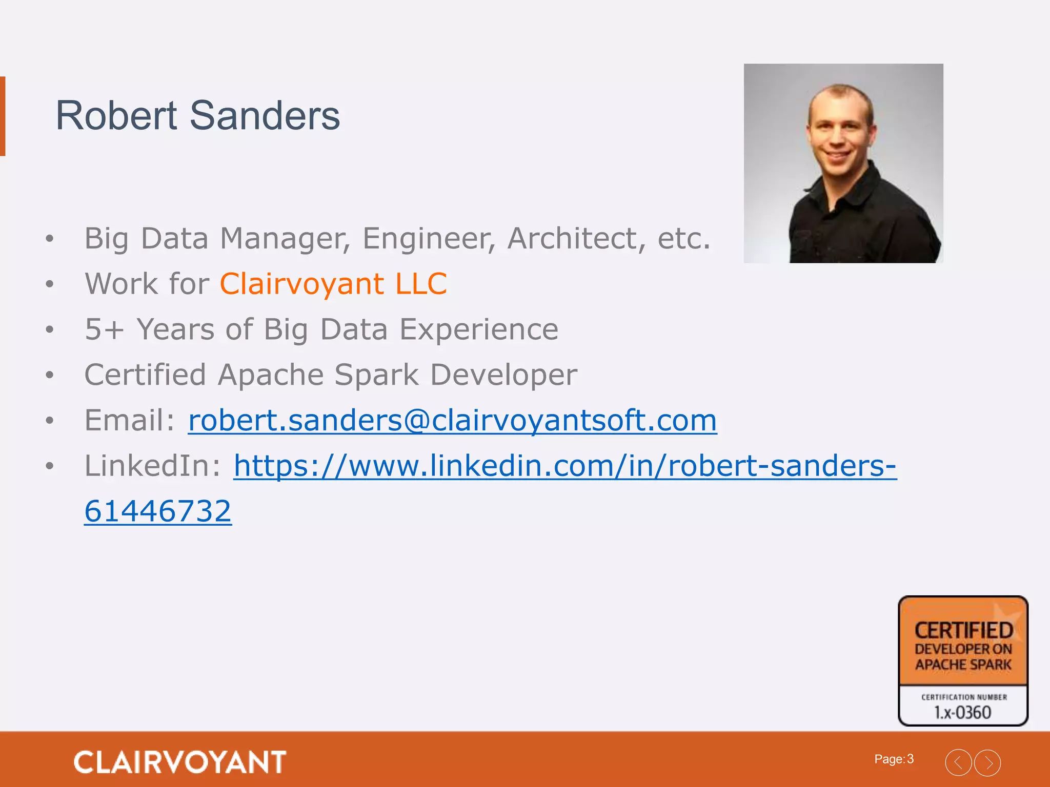 3Page: Robert Sanders • Big Data Manager, Engineer, Architect, etc. • Work for Clairvoyant LLC • 5+ Years of Big Data Experience • Certified Apache Spark Developer • Email: robert.sanders@clairvoyantsoft.com • LinkedIn: https://www.linkedin.com/in/robert-sanders- 61446732 