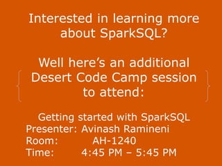 Interested in learning more
about SparkSQL?
Well here’s an additional
Desert Code Camp session
to attend:
Getting started with SparkSQL
Presenter: Avinash Ramineni
Room: AH-1240
Time: 4:45 PM – 5:45 PM
 