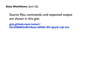 Source ﬁles, commands, and expected output  
are shown in this gist:	

gist.github.com/ceteri/
f2c3486062c9610eac1d#ﬁle-05-spark-sql-txt
Data Workﬂows: Spark SQL
 