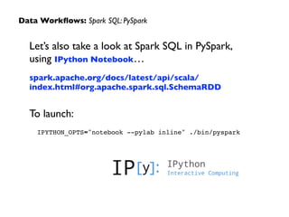 Let’s also take a look at Spark SQL in PySpark,
using IPython Notebook…	

spark.apache.org/docs/latest/api/scala/
index.html#org.apache.spark.sql.SchemaRDD	

!
To launch:	

IPYTHON_OPTS="notebook --pylab inline" ./bin/pyspark
Data Workﬂows: Spark SQL: PySpark
 