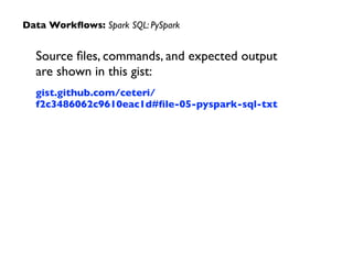 Source ﬁles, commands, and expected output  
are shown in this gist:	

gist.github.com/ceteri/
f2c3486062c9610eac1d#ﬁle-05-pyspark-sql-txt
Data Workﬂows: Spark SQL: PySpark
 