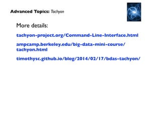 More details:	

tachyon-project.org/Command-Line-Interface.html	

ampcamp.berkeley.edu/big-data-mini-course/
tachyon.html	

timothysc.github.io/blog/2014/02/17/bdas-tachyon/
Advanced Topics: Tachyon
 