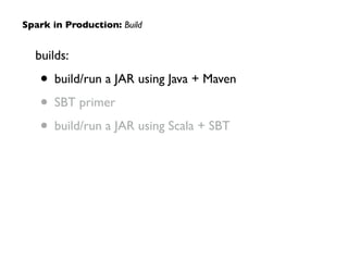 builds:	

• build/run a JAR using Java + Maven	

• SBT primer 	

• build/run a JAR using Scala + SBT
Spark in Production: Build
 