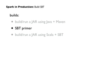 builds:	

• build/run a JAR using Java + Maven	

• SBT primer 	

• build/run a JAR using Scala + SBT
Spark in Production: Build: SBT
 