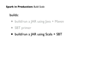 builds:	

• build/run a JAR using Java + Maven	

• SBT primer	

• build/run a JAR using Scala + SBT
Spark in Production: Build: Scala
 