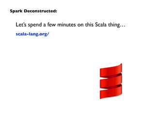 Let’s spend a few minutes on this Scala thing…	

scala-lang.org/
Spark Deconstructed:
 