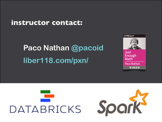 instructor contact:	

!
Paco Nathan @pacoid
liber118.com/pxn/
 