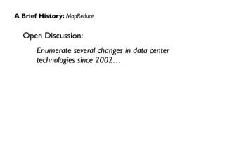 Open Discussion: 	

Enumerate several changes in data center
technologies since 2002…
A Brief History: MapReduce
 