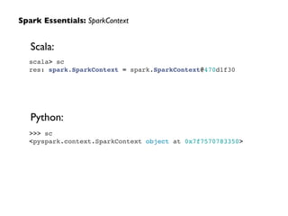 scala> sc!
res: spark.SparkContext = spark.SparkContext@470d1f30
Spark Essentials: SparkContext
>>> sc!
<pyspark.context.SparkContext object at 0x7f7570783350>
Scala:
Python:
 