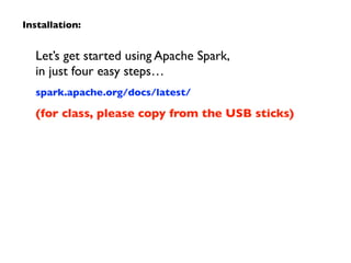 Let’s get started using Apache Spark,  
in just four easy steps…	

spark.apache.org/docs/latest/	

(for class, please copy from the USB sticks)
Installation:
 