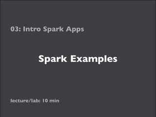 Spark Examples
03: Intro Spark Apps
lecture/lab: 10 min
 